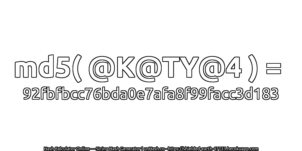 md5( @K@TY@4 ) = 92fbfbcc76bda0e7afa8f99facc3d183 | unHash.co