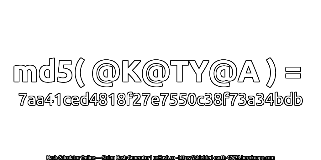md5( @K@TY@A ) = 7aa41ced4818f27e7550c38f73a34bdb | unHash.co