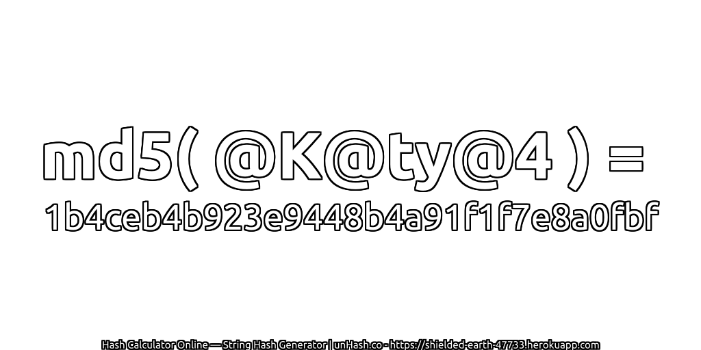md5( @K@ty@4 ) = 1b4ceb4b923e9448b4a91f1f7e8a0fbf | unHash.co