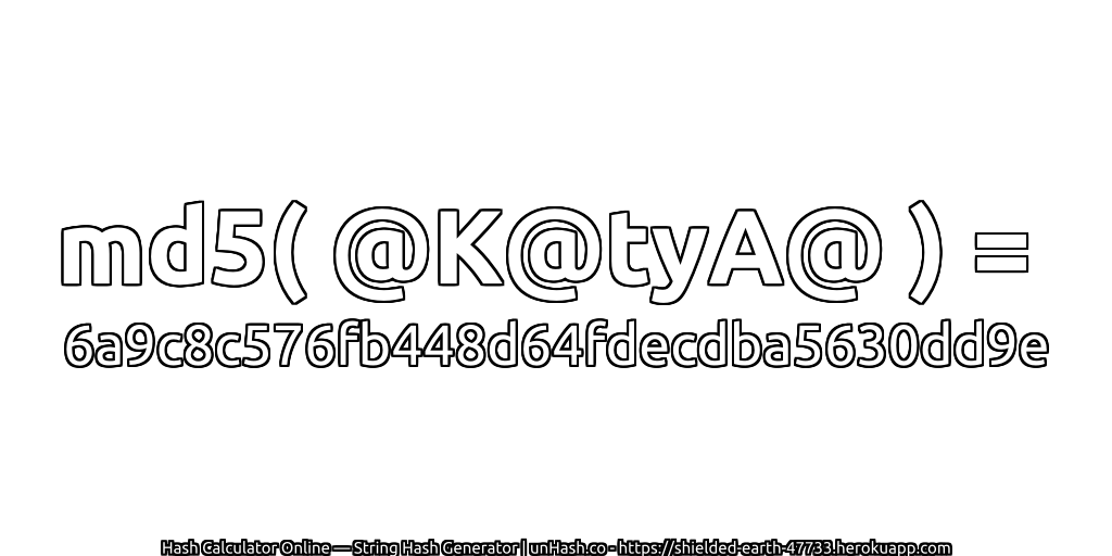 md5( @K@tyA@ ) = 6a9c8c576fb448d64fdecdba5630dd9e | unHash.co