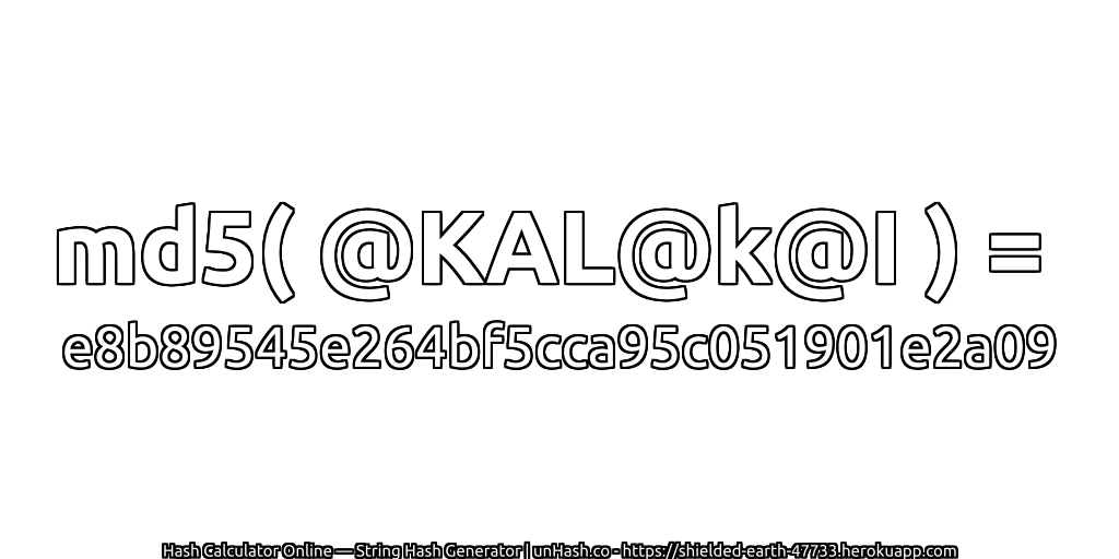 md5( @KAL@k@I ) = e8b89545e264bf5cca95c051901e2a09 | unHash.co