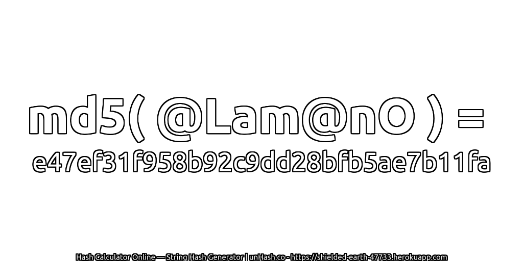 md5( @Lam@nO ) = e47ef31f958b92c9dd28bfb5ae7b11fa | unHash.co