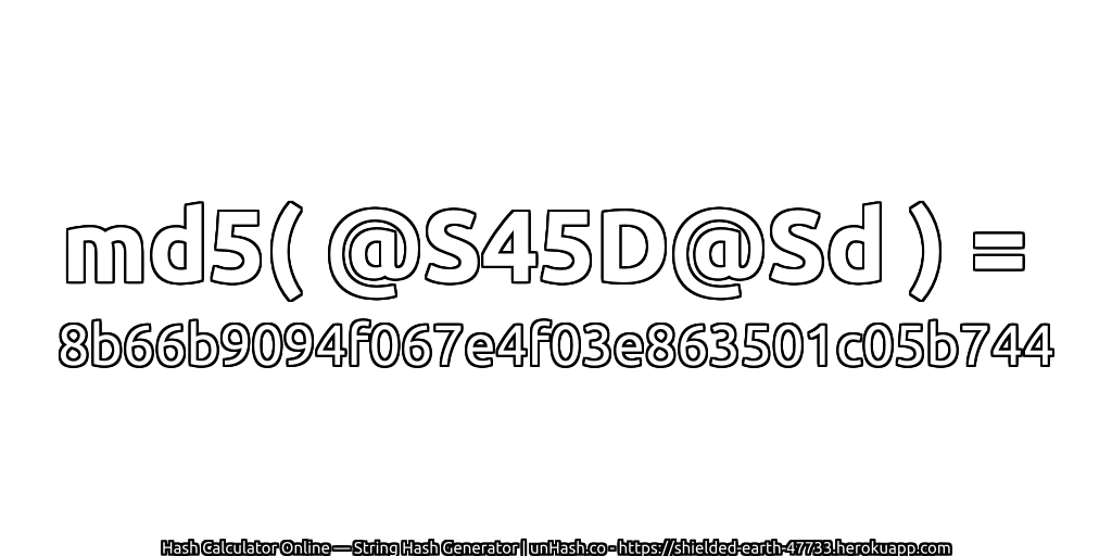 md5( @S45D@Sd ) = 8b66b9094f067e4f03e863501c05b744 | unHash.co