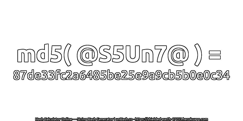 md5( @S5Un7@ ) = 87de33fc2a6485be25e9a9cb5b0e0c34 | unHash.co