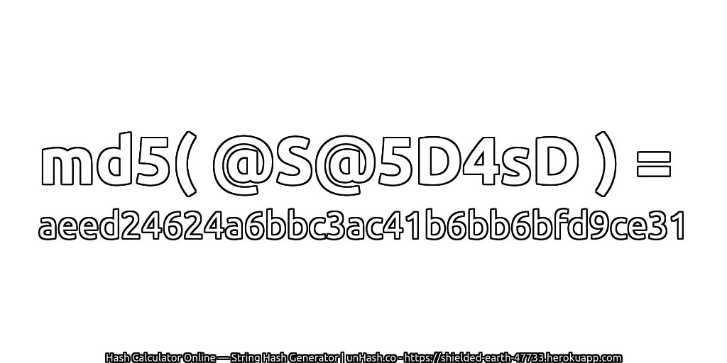md5( @S@5D4sD ) = aeed24624a6bbc3ac41b6bb6bfd9ce31 | unHash.co