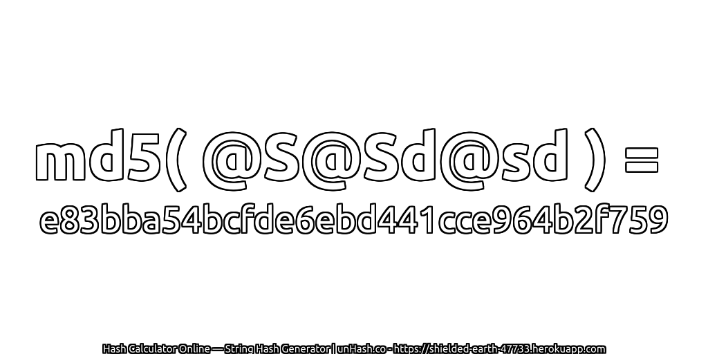 md5( @S@Sd@sd ) = e83bba54bcfde6ebd441cce964b2f759 | unHash.co