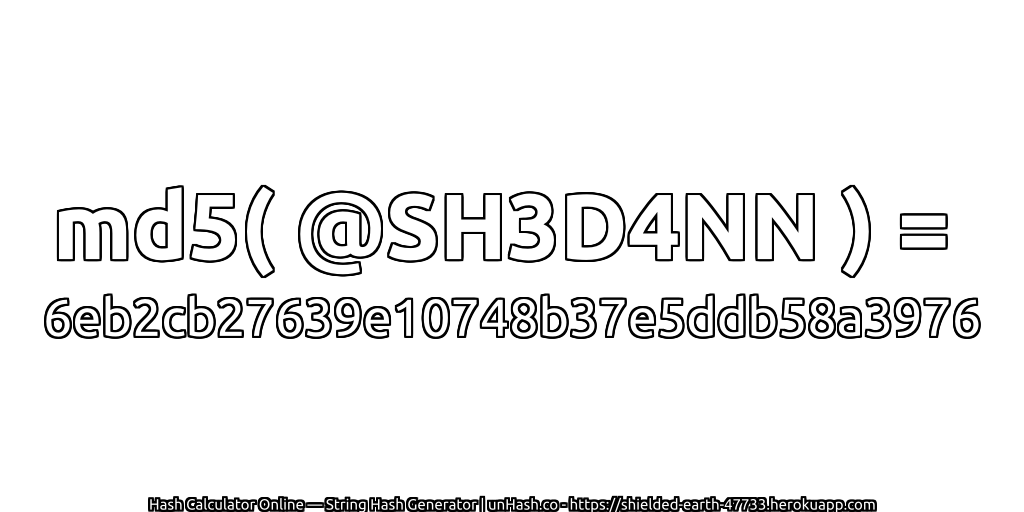md5( @SH3D4NN ) = 6eb2cb27639e10748b37e5ddb58a3976 | unHash.co