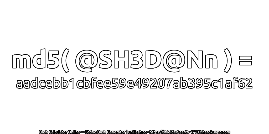 md5( @SH3D@Nn ) = aadcebb1cbfee59e49207ab395c1af62 | unHash.co