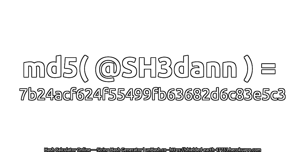 md5( @SH3dann ) = 7b24acf624f55499fb63682d6c83e5c3 | unHash.co