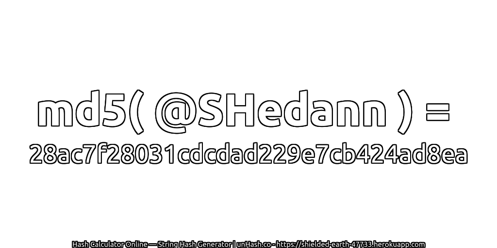md5( @SHedann ) = 28ac7f28031cdcdad229e7cb424ad8ea | unHash.co