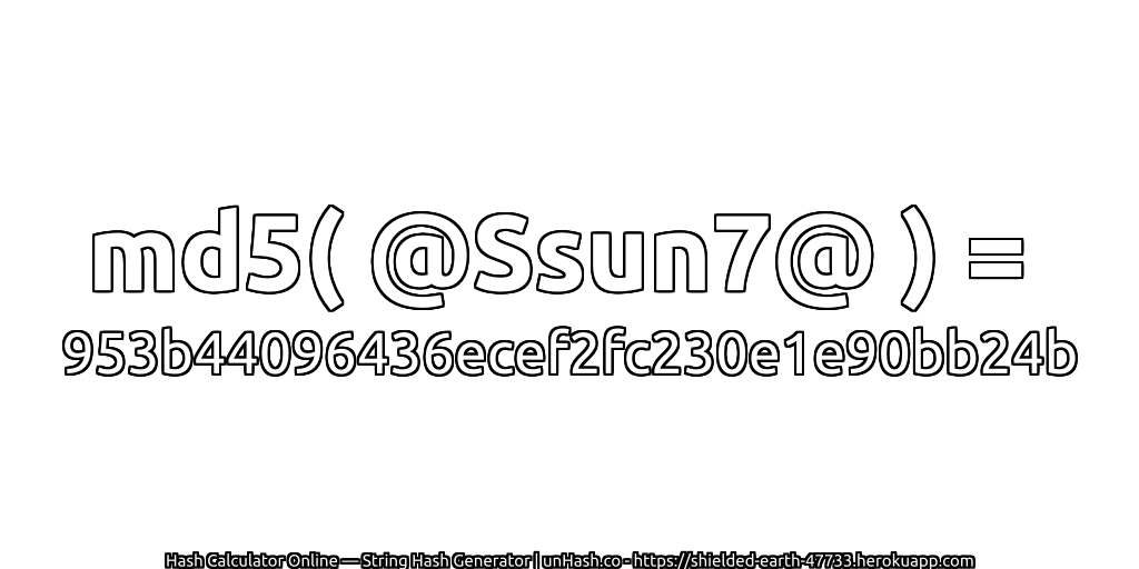 md5( @Ssun7@ ) = 953b44096436ecef2fc230e1e90bb24b | unHash.co