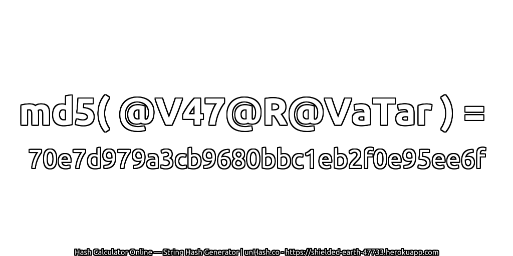 md5( @V47@R@VaTar ) = 70e7d979a3cb9680bbc1eb2f0e95ee6f | unHash.co