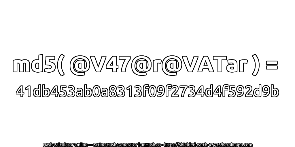 md5( @V47@r@VATar ) = 41db453ab0a8313f09f2734d4f592d9b | unHash.co