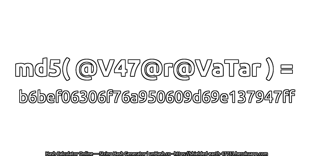 md5( @V47@r@VaTar ) = b6bef06306f76a950609d69e137947ff | unHash.co