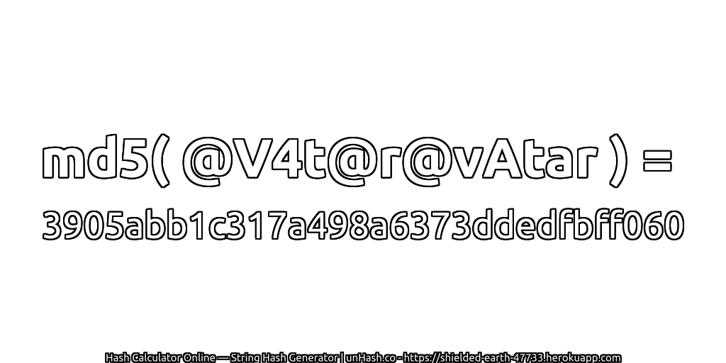 md5( @V4t@r@vAtar ) = 3905abb1c317a498a6373ddedfbff060 | unHash.co