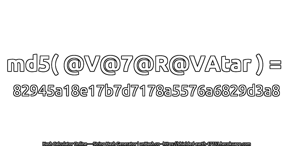 md5( @V@7@R@VAtar ) = 82945a18e17b7d7178a5576a6829d3a8 | unHash.co