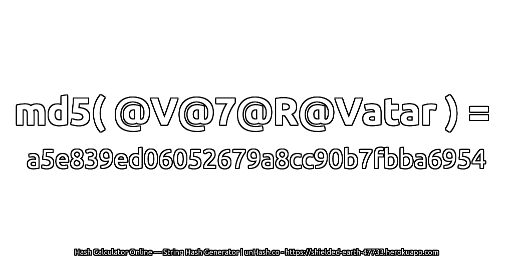 md5( @V@7@R@Vatar ) = a5e839ed06052679a8cc90b7fbba6954 | unHash.co