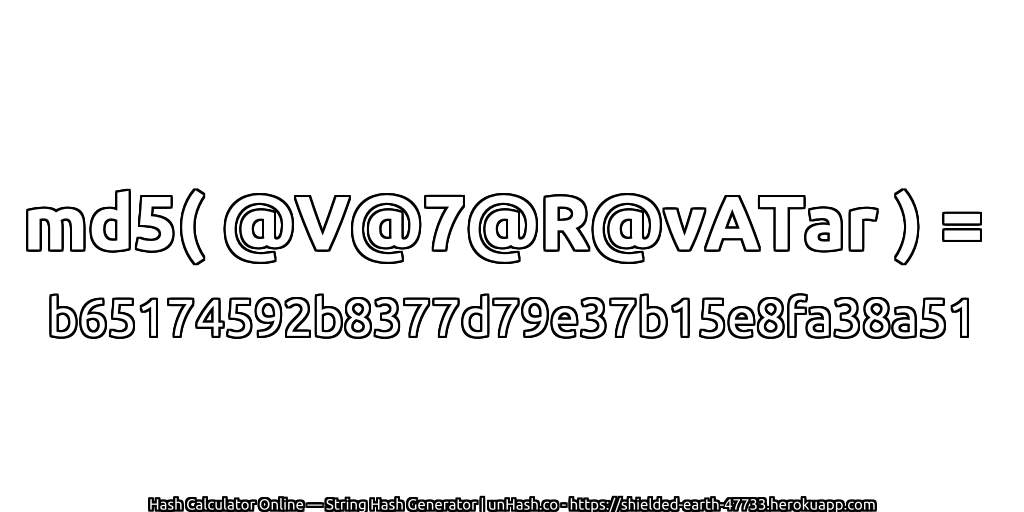 md5( @V@7@R@vATar ) = b65174592b8377d79e37b15e8fa38a51 | unHash.co
