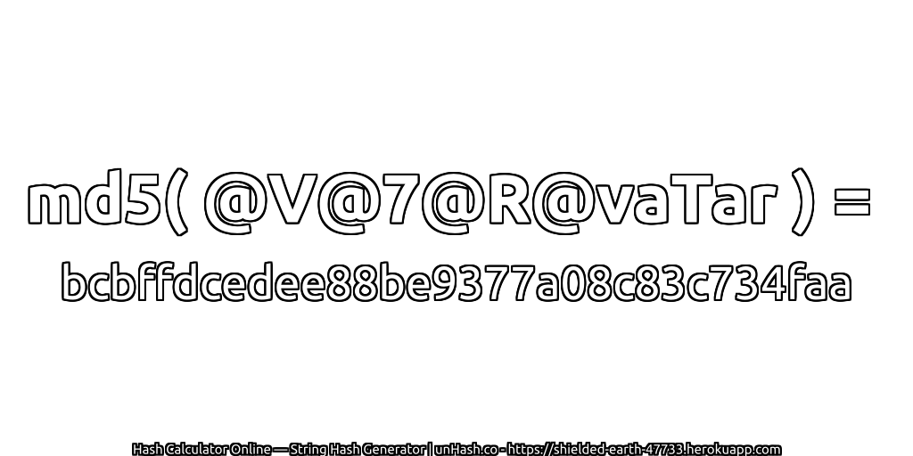 md5( @V@7@R@vaTar ) = bcbffdcedee88be9377a08c83c734faa | unHash.co