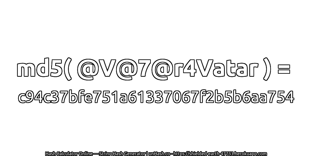 md5( @V@7@r4Vatar ) = c94c37bfe751a61337067f2b5b6aa754 | unHash.co