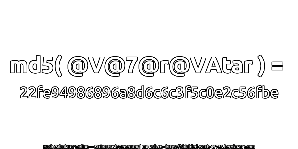 md5( @V@7@r@VAtar ) = 22fe94986896a8d6c6c3f5c0e2c56fbe | unHash.co