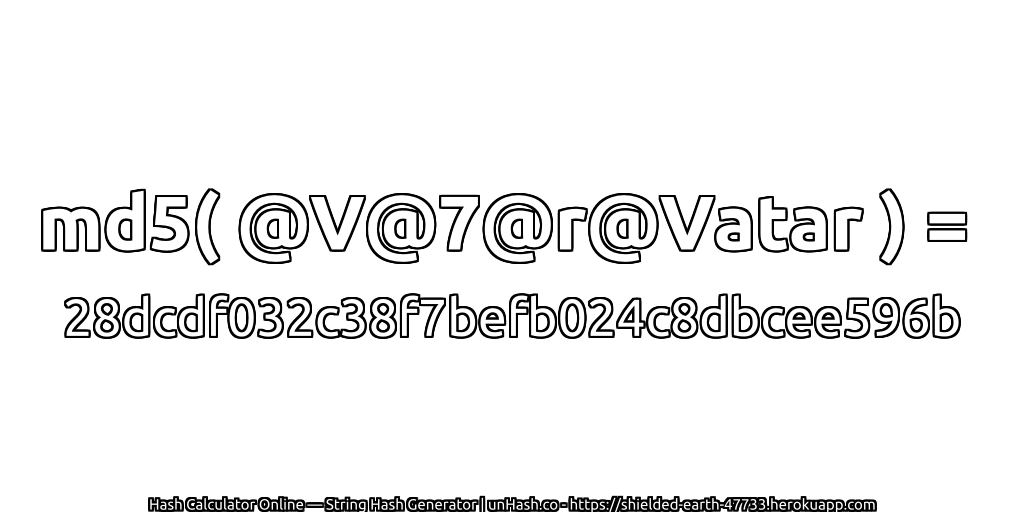 md5( @V@7@r@Vatar ) = 28dcdf032c38f7befb024c8dbcee596b | unHash.co