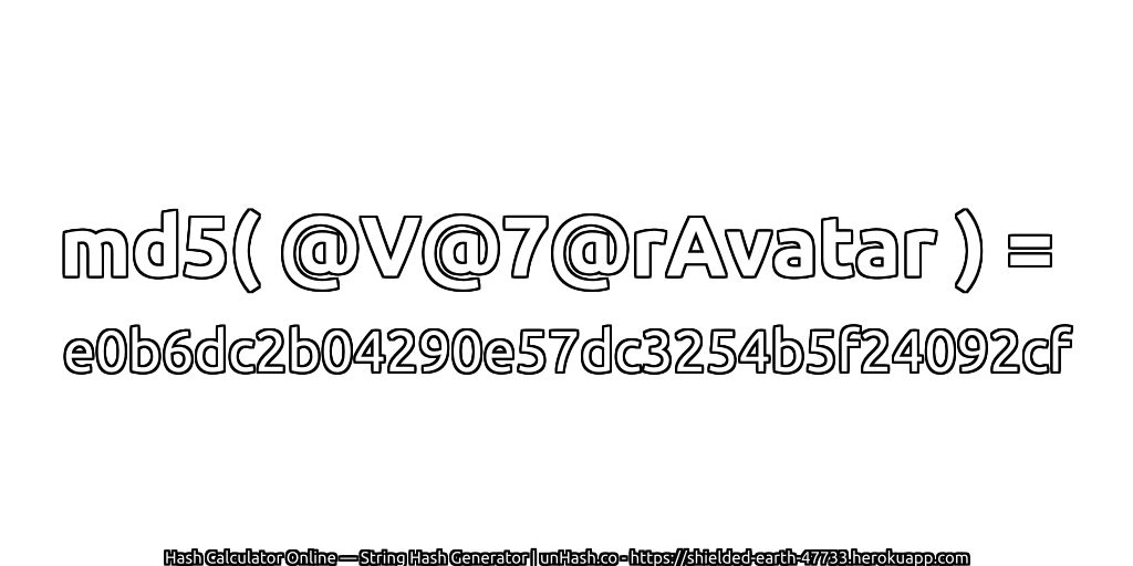 md5( @V@7@rAvatar ) = e0b6dc2b04290e57dc3254b5f24092cf | unHash.co
