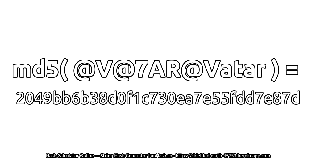 md5( @V@7AR@Vatar ) = 2049bb6b38d0f1c730ea7e55fdd7e87d | unHash.co