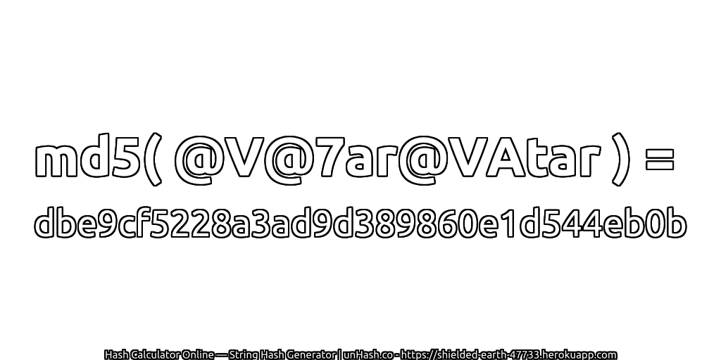 md5( @V@7ar@VAtar ) = dbe9cf5228a3ad9d389860e1d544eb0b | unHash.co