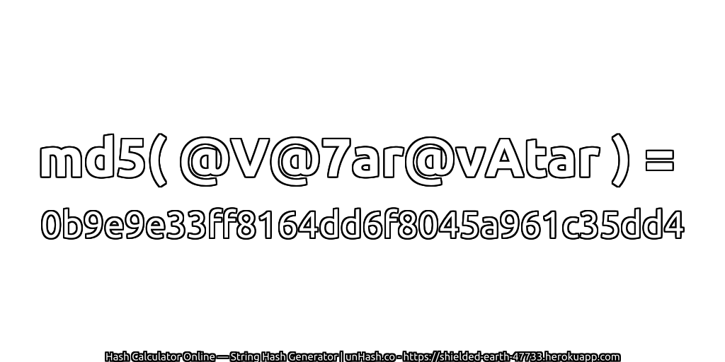 md5( @V@7ar@vAtar ) = 0b9e9e33ff8164dd6f8045a961c35dd4 | unHash.co