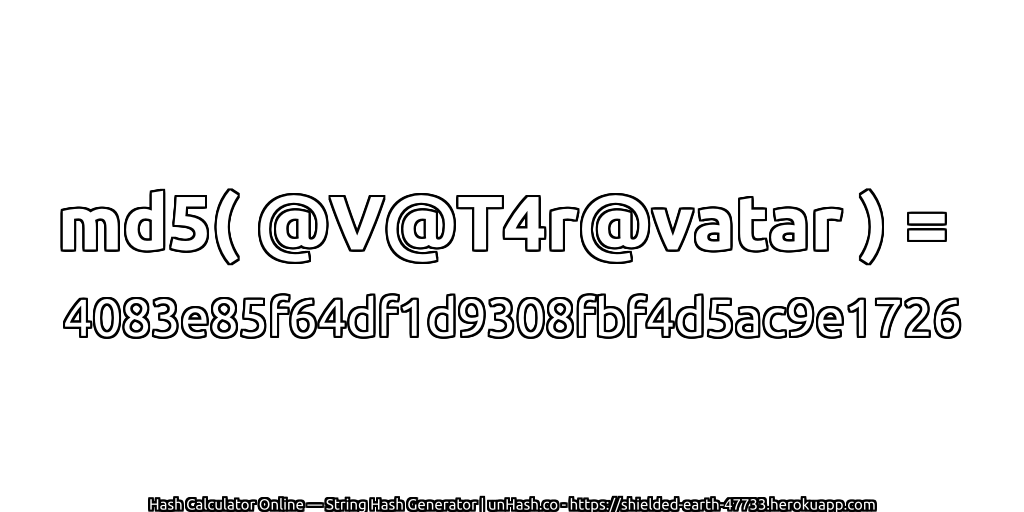 md5( @V@T4r@vatar ) = 4083e85f64df1d9308fbf4d5ac9e1726 | unHash.co