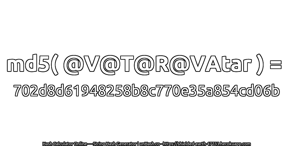 md5( @V@T@R@VAtar ) = 702d8d61948258b8c770e35a854cd06b | unHash.co