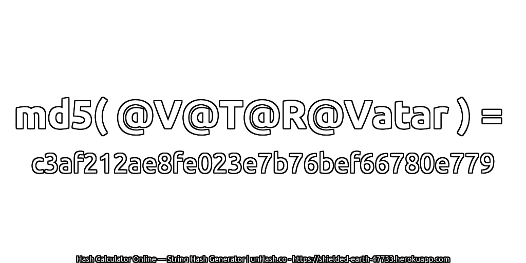 md5( @V@T@R@Vatar ) = c3af212ae8fe023e7b76bef66780e779 | unHash.co
