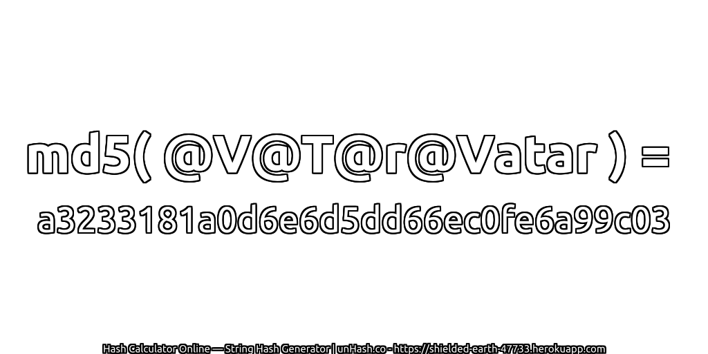 md5( @V@T@r@Vatar ) = a3233181a0d6e6d5dd66ec0fe6a99c03 | unHash.co