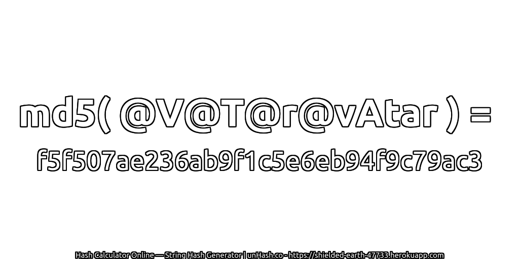 md5( @V@T@r@vAtar ) = f5f507ae236ab9f1c5e6eb94f9c79ac3 | unHash.co