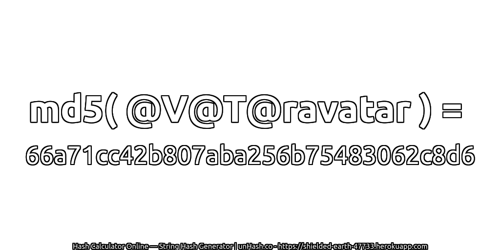 md5( @V@T@ravatar ) = 66a71cc42b807aba256b75483062c8d6 | unHash.co