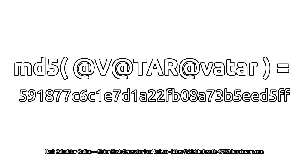 md5( @V@TAR@vatar ) = 591877c6c1e7d1a22fb08a73b5eed5ff | unHash.co