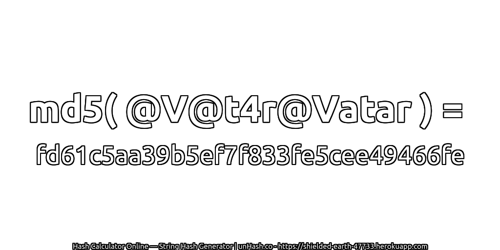 md5( @V@t4r@Vatar ) = fd61c5aa39b5ef7f833fe5cee49466fe | unHash.co