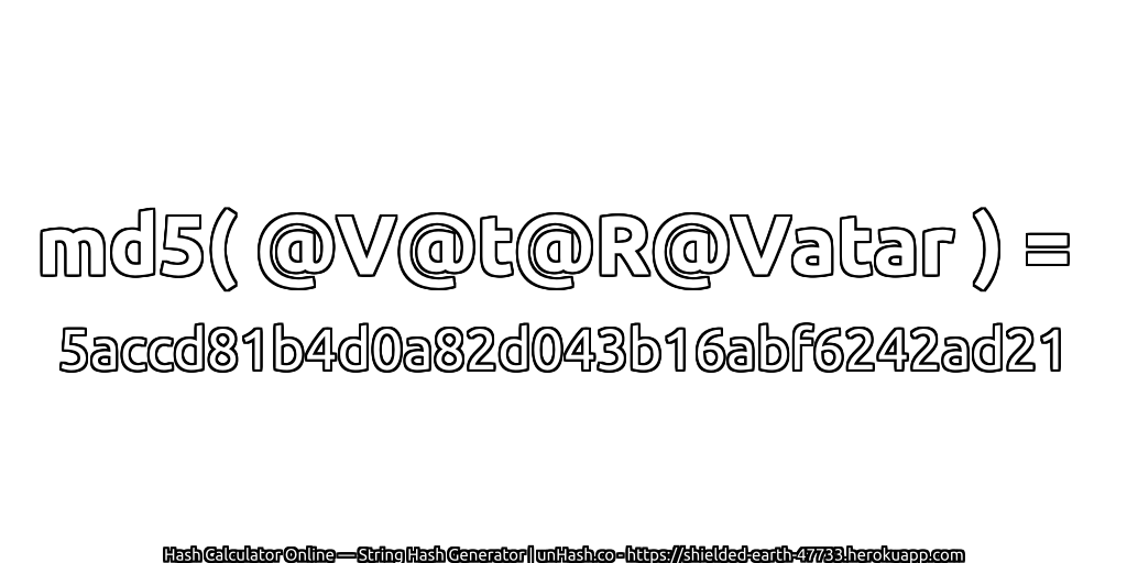 md5( @V@t@R@Vatar ) = 5accd81b4d0a82d043b16abf6242ad21 | unHash.co