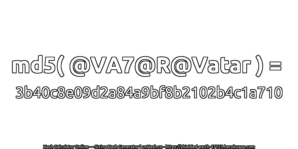 md5( @VA7@R@Vatar ) = 3b40c8e09d2a84a9bf8b2102b4c1a710 | unHash.co