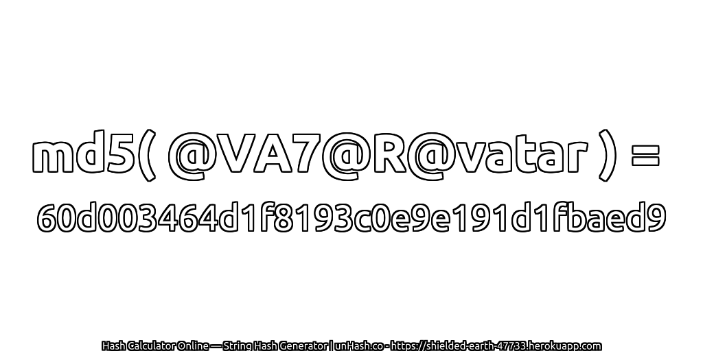 md5( @VA7@R@vatar ) = 60d003464d1f8193c0e9e191d1fbaed9 | unHash.co