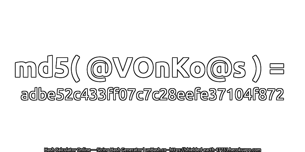 md5( @VOnKo@s ) = adbe52c433ff07c7c28eefe37104f872 | unHash.co