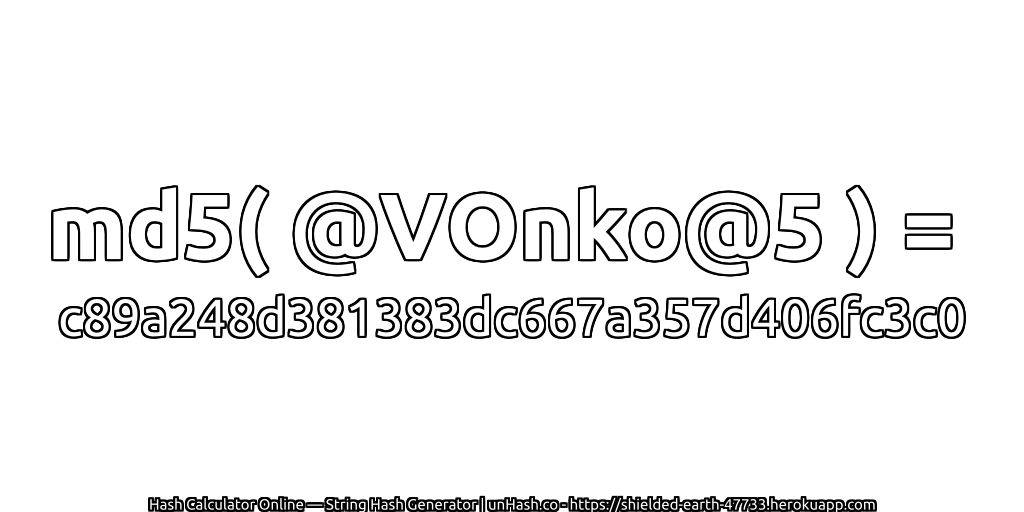 md5( @VOnko@5 ) = c89a248d381383dc667a357d406fc3c0 | unHash.co