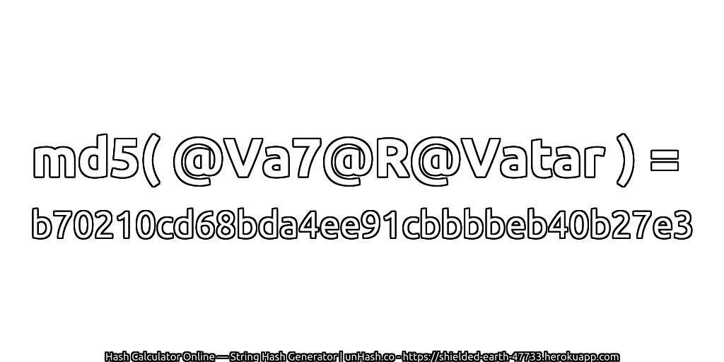 md5( @Va7@R@Vatar ) = b70210cd68bda4ee91cbbbbeb40b27e3 | unHash.co