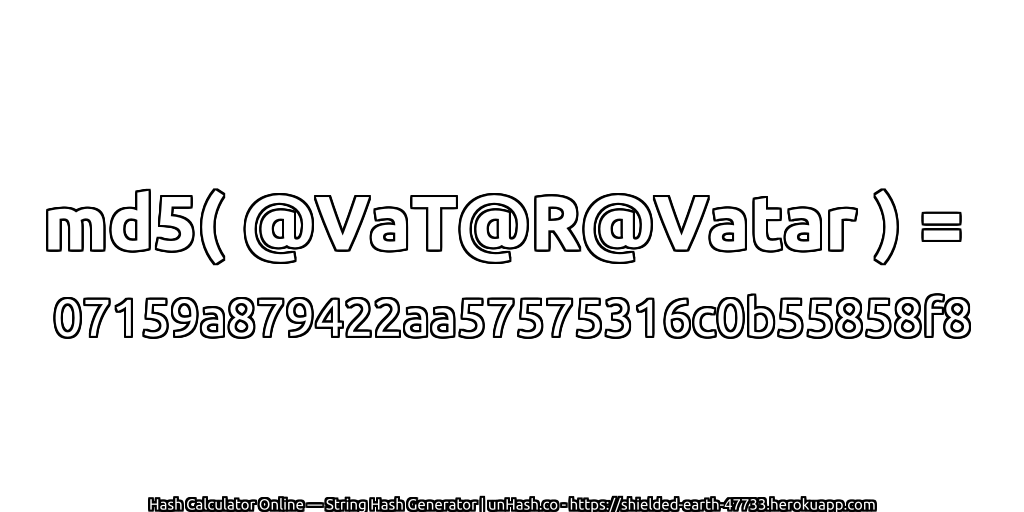 md5( @VaT@R@Vatar ) = 07159a879422aa57575316c0b55858f8 | unHash.co
