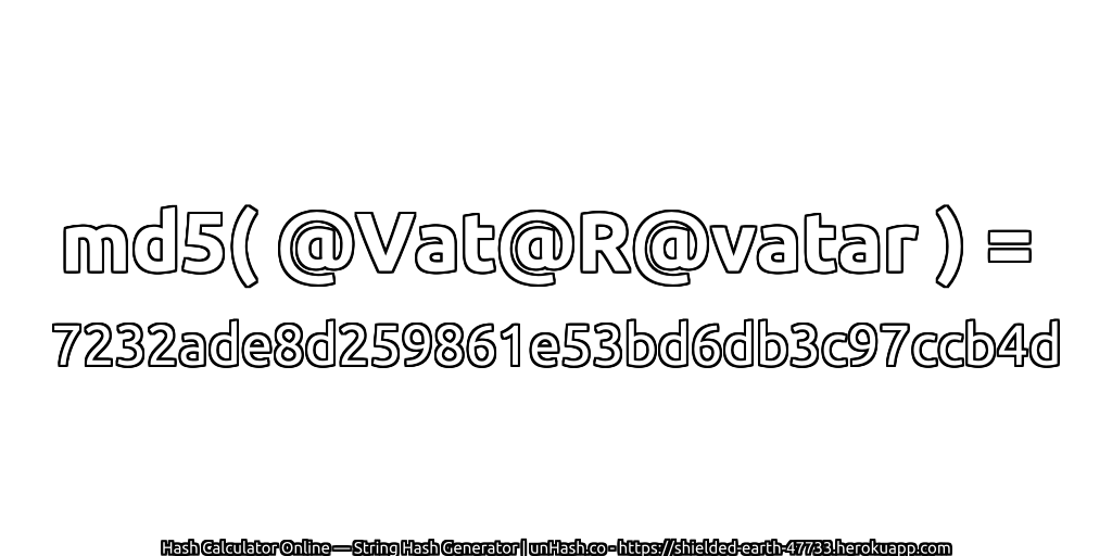 md5( @Vat@R@vatar ) = 7232ade8d259861e53bd6db3c97ccb4d | unHash.co