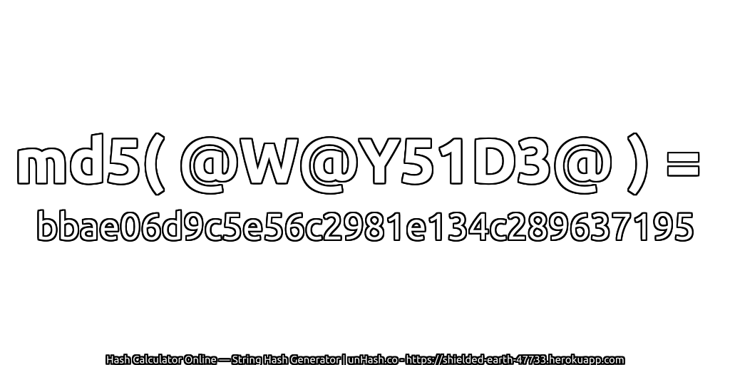md5( @W@Y51D3@ ) = bbae06d9c5e56c2981e134c289637195 | unHash.co