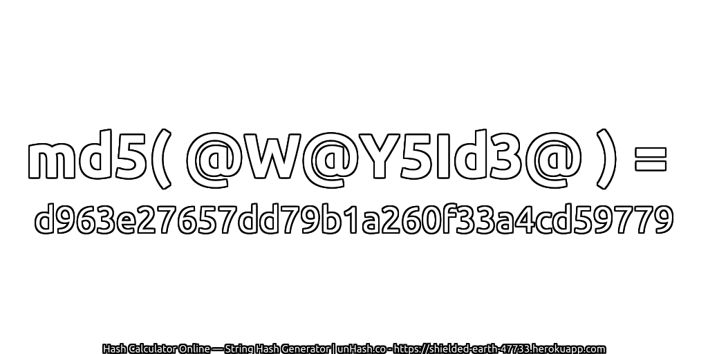 md5( @W@Y5Id3@ ) = d963e27657dd79b1a260f33a4cd59779 | unHash.co