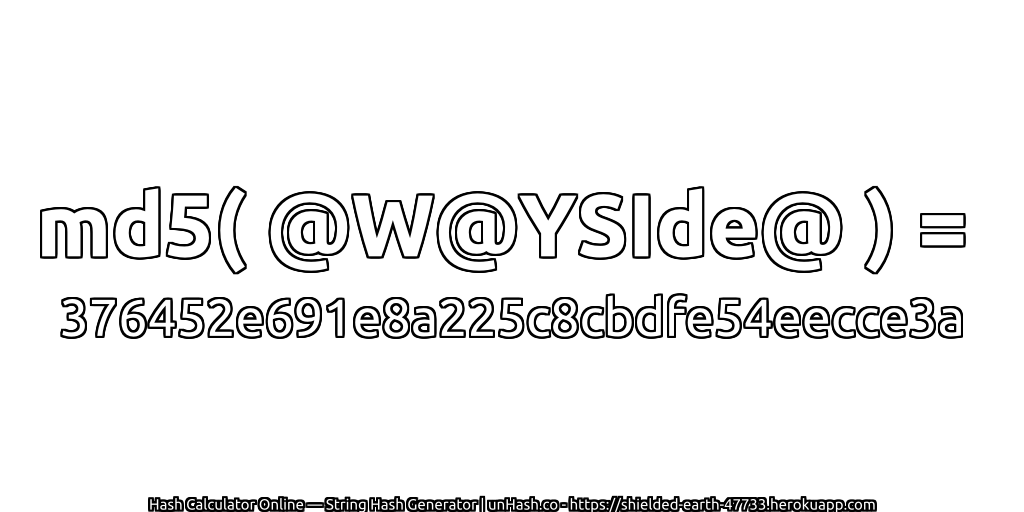 md5( @W@YSIde@ ) = 376452e691e8a225c8cbdfe54eecce3a | unHash.co