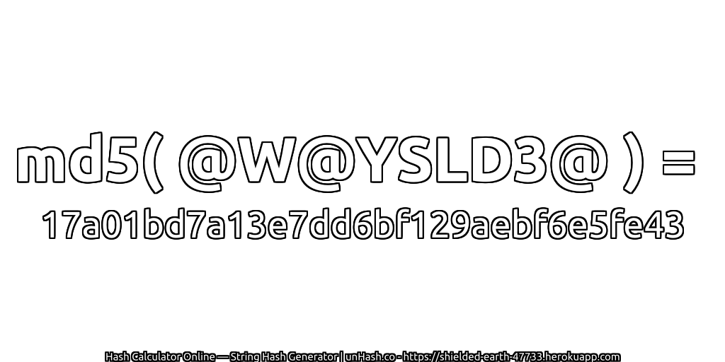 md5( @W@YSLD3@ ) = 17a01bd7a13e7dd6bf129aebf6e5fe43 | unHash.co